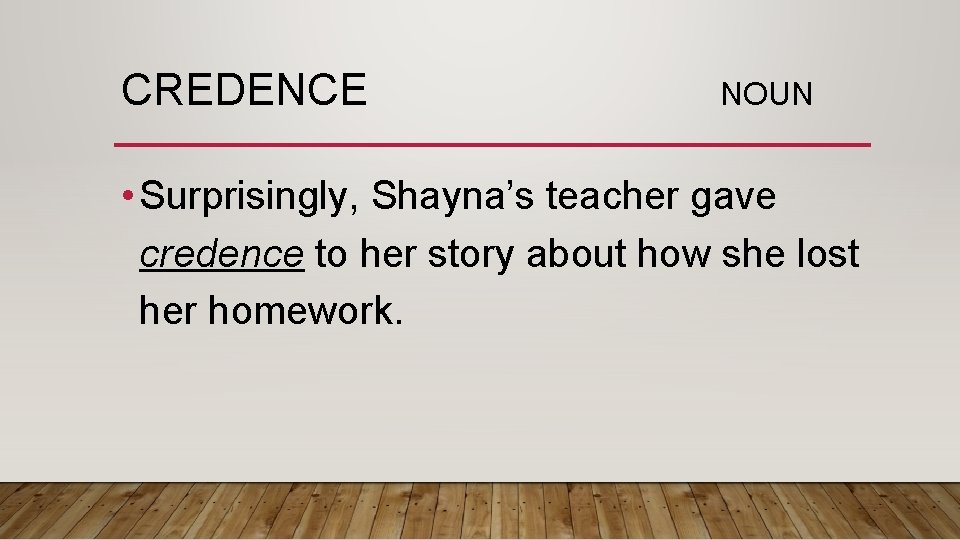 CREDENCE NOUN • Surprisingly, Shayna’s teacher gave credence to her story about how she