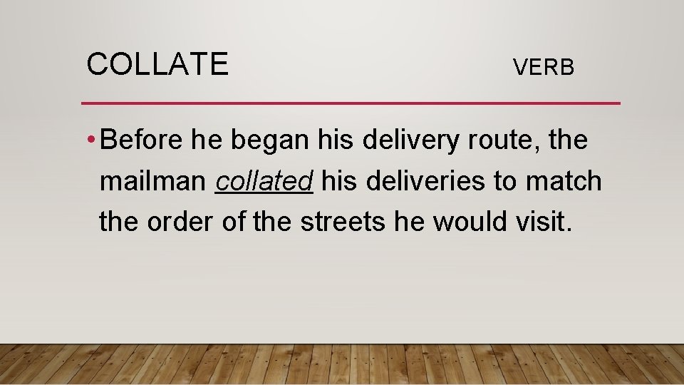 COLLATE VERB • Before he began his delivery route, the mailman collated his deliveries