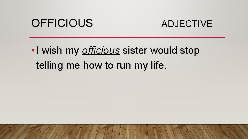 OFFICIOUS ADJECTIVE • I wish my officious sister would stop telling me how to