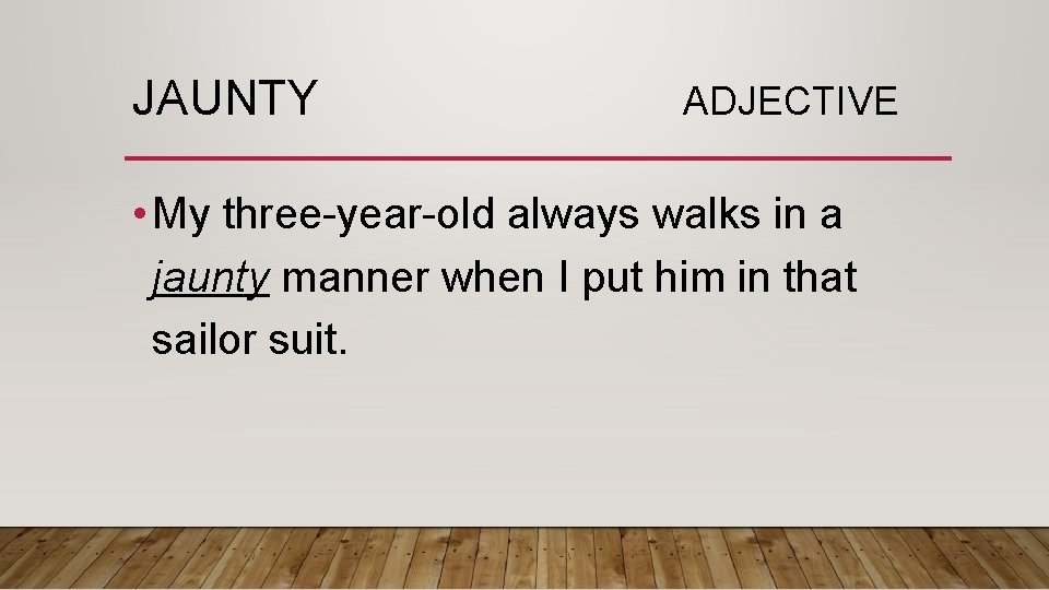 JAUNTY ADJECTIVE • My three-year-old always walks in a jaunty manner when I put