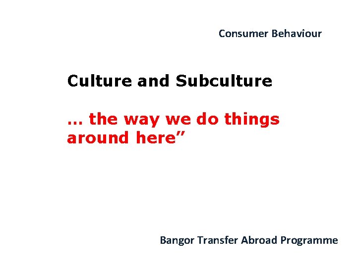 Consumer Behaviour Culture and Subculture … the way we do things around here” Bangor