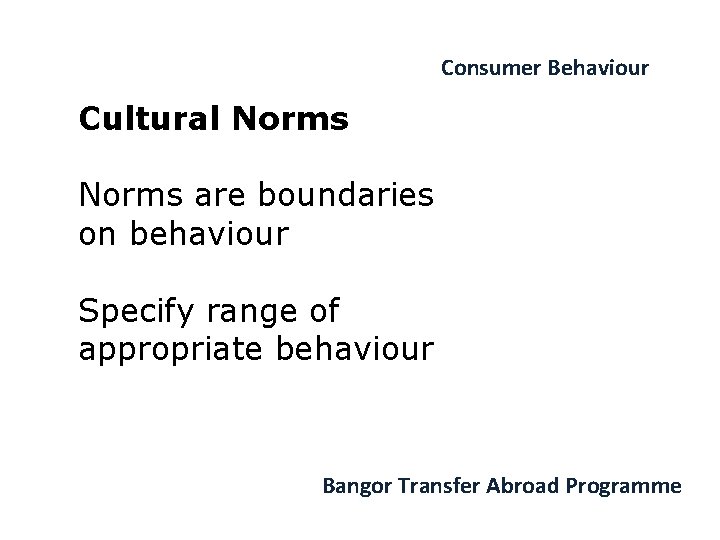 Consumer Behaviour Cultural Norms are boundaries on behaviour Specify range of appropriate behaviour Bangor