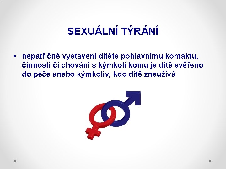 SEXUÁLNÍ TÝRÁNÍ • nepatřičné vystavení dítěte pohlavnímu kontaktu, činnosti či chování s kýmkoli komu