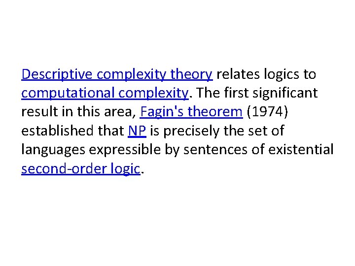 Descriptive complexity theory relates logics to computational complexity. The first significant result in this
