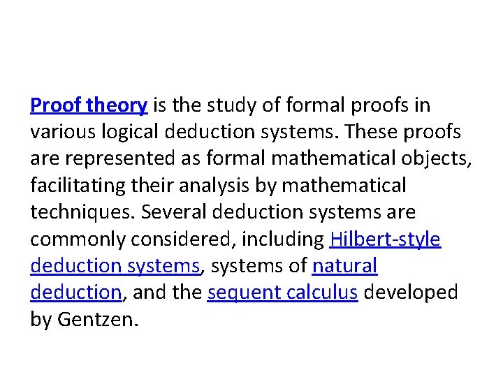 Proof theory is the study of formal proofs in various logical deduction systems. These