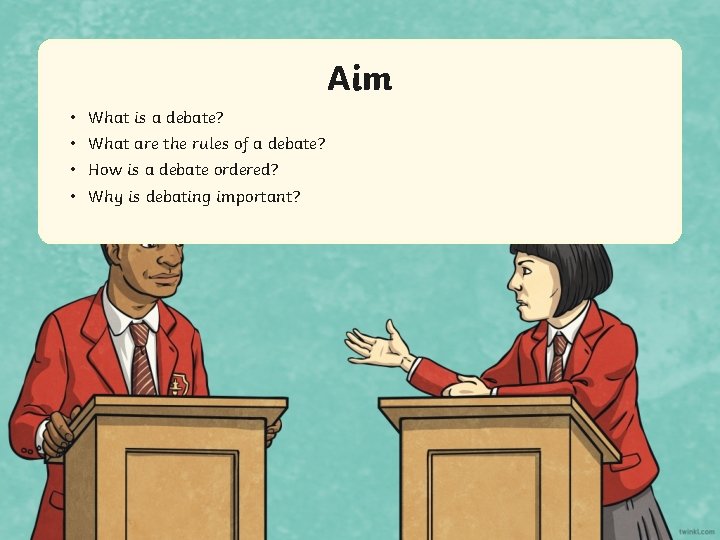 Aim • What is a debate? • What are the rules of a debate?