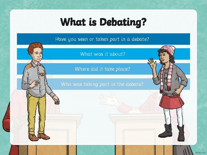 What is Debating? Have you seen or taken part in a debate? What was