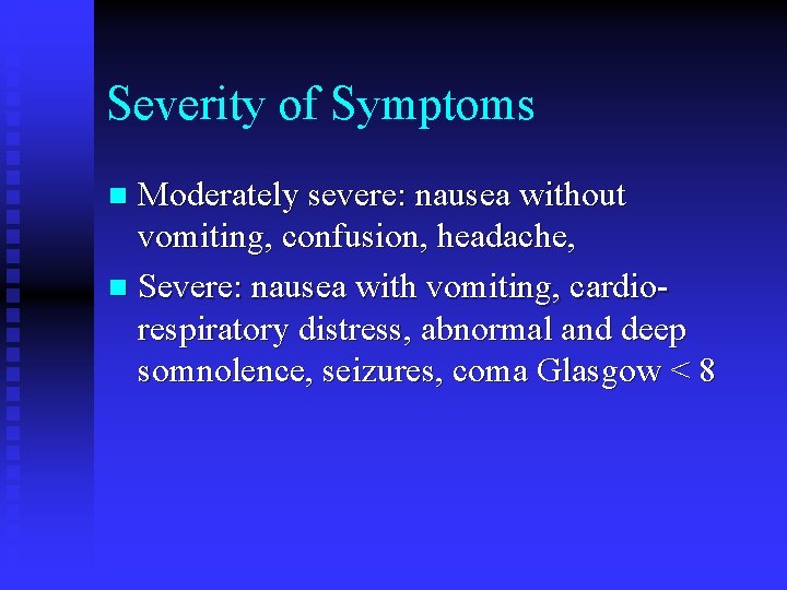 Severity of Symptoms Moderately severe: nausea without vomiting, confusion, headache, n Severe: nausea with