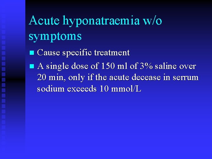 Acute hyponatraemia w/o symptoms Cause specific treatment n A single dose of 150 ml