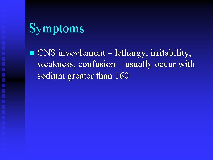 Symptoms n CNS invovlement – lethargy, irritability, weakness, confusion – usually occur with sodium