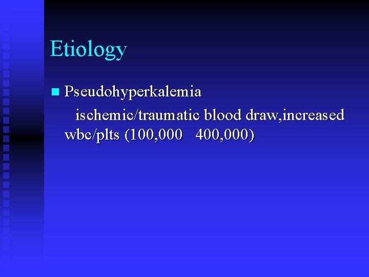 Etiology n Pseudohyperkalemia ischemic/traumatic blood draw, increased wbc/plts (100, 000 400, 000) 