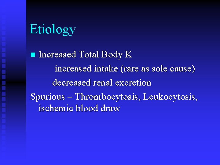 Etiology Increased Total Body K increased intake (rare as sole cause) decreased renal excretion