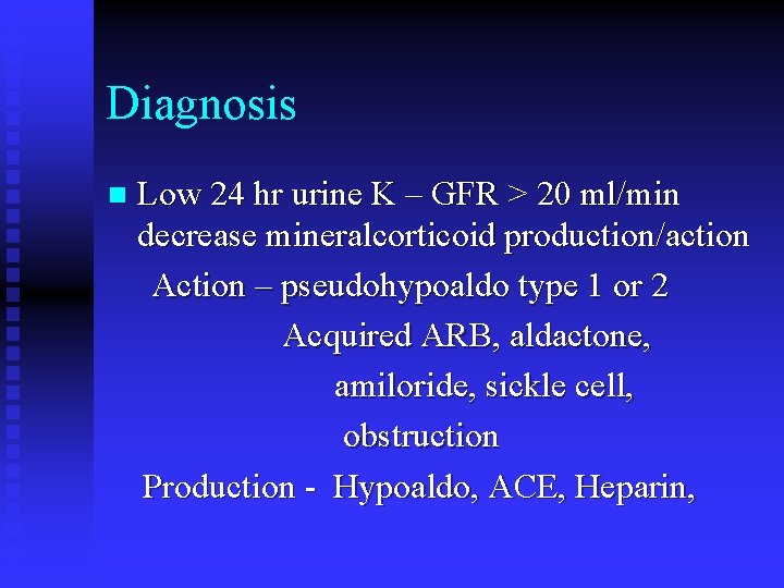 Diagnosis n Low 24 hr urine K – GFR > 20 ml/min decrease mineralcorticoid
