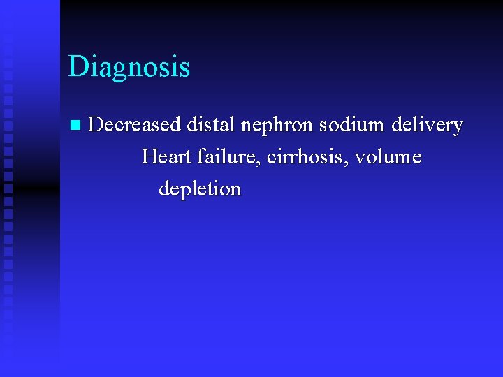 Diagnosis n Decreased distal nephron sodium delivery Heart failure, cirrhosis, volume depletion 