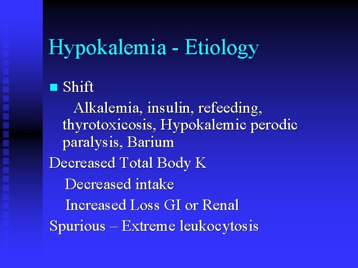 Hypokalemia - Etiology Shift Alkalemia, insulin, refeeding, thyrotoxicosis, Hypokalemic perodic paralysis, Barium Decreased Total