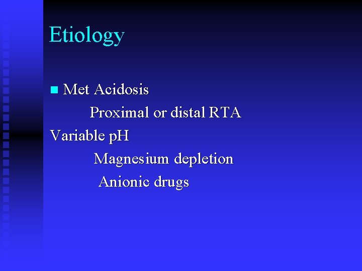 Etiology Met Acidosis Proximal or distal RTA Variable p. H Magnesium depletion Anionic drugs