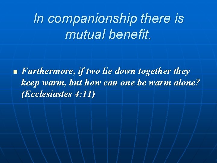 In companionship there is mutual benefit. n Furthermore, if two lie down together they