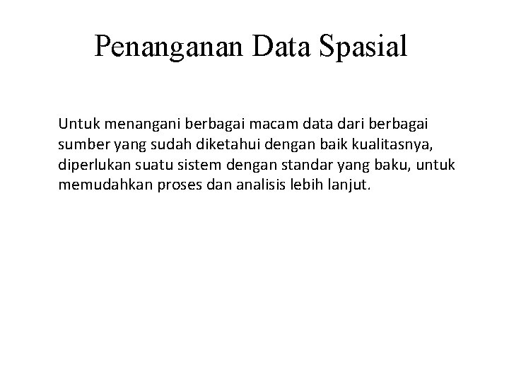 Penanganan Data Spasial Untuk menangani berbagai macam data dari berbagai sumber yang sudah diketahui