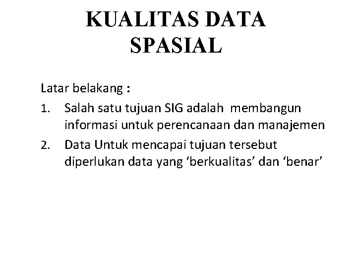 KUALITAS DATA SPASIAL Latar belakang : 1. Salah satu tujuan SIG adalah membangun informasi