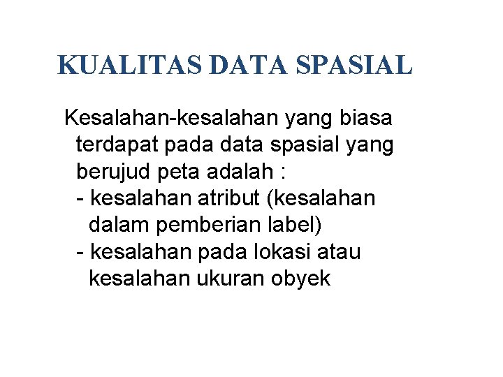 KUALITAS DATA SPASIAL Kesalahan-kesalahan yang biasa terdapat pada data spasial yang berujud peta adalah