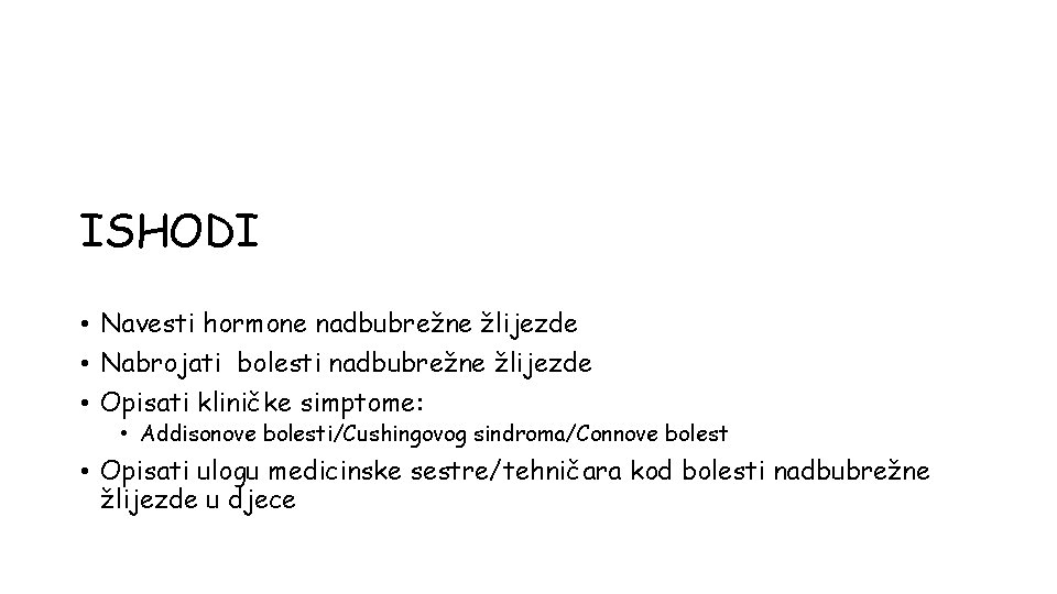 ISHODI • Navesti hormone nadbubrežne žlijezde • Nabrojati bolesti nadbubrežne žlijezde • Opisati kliničke