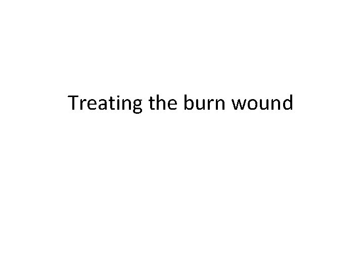 Treating the burn wound 