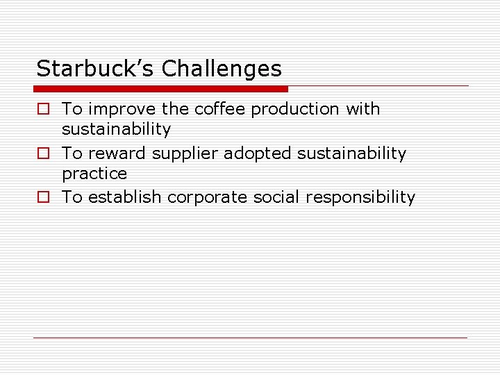 Starbuck’s Challenges o To improve the coffee production with sustainability o To reward supplier