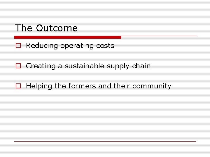 The Outcome o Reducing operating costs o Creating a sustainable supply chain o Helping