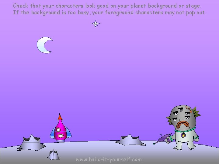 Check that your characters look good on your planet background or stage. If the Check that your characters look good on your planet background or stage. If the