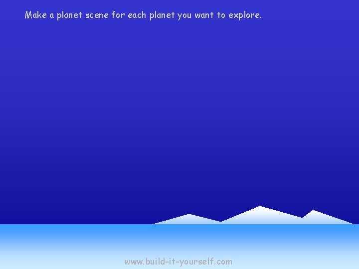 Make a planet scene for each planet you want to explore. www. build-it-yourself. com Make a planet scene for each planet you want to explore. www. build-it-yourself. com