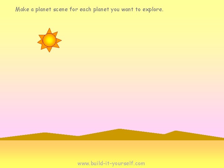 Make a planet scene for each planet you want to explore. www. build-it-yourself. com Make a planet scene for each planet you want to explore. www. build-it-yourself. com