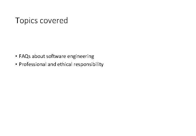 Topics covered • FAQs about software engineering • Professional and ethical responsibility Topics covered • FAQs about software engineering • Professional and ethical responsibility