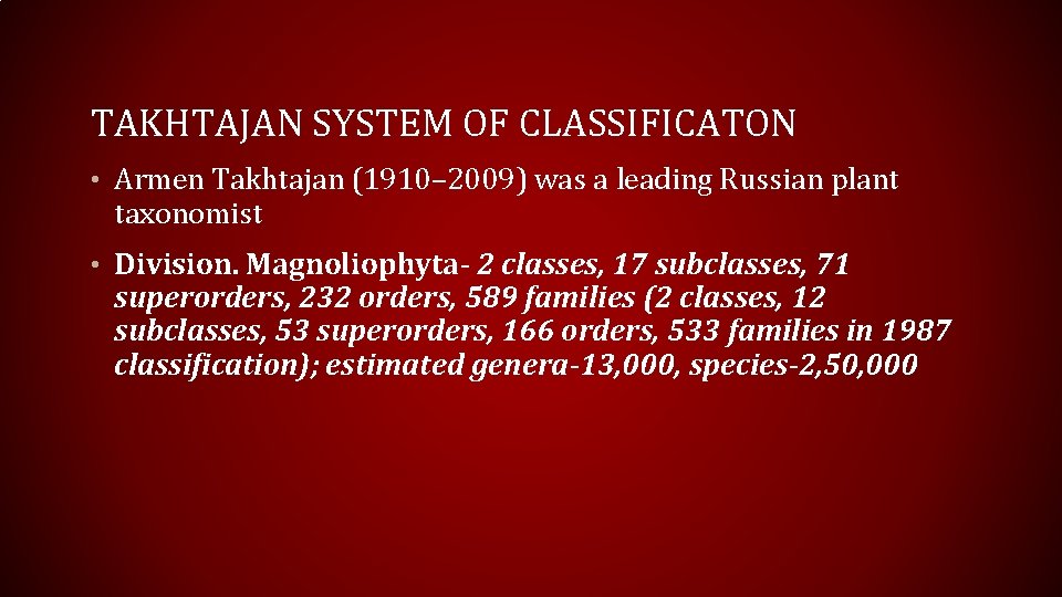 TAKHTAJAN SYSTEM OF CLASSIFICATON • Armen Takhtajan (1910– 2009) was a leading Russian plant