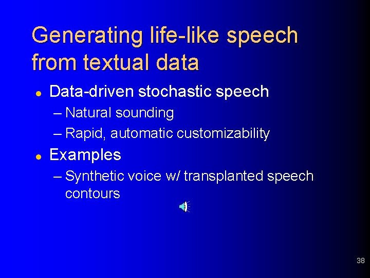 Generating life-like speech from textual data l Data-driven stochastic speech – Natural sounding –