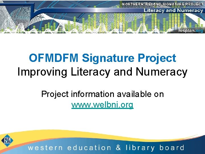 OFMDFM Signature Project Improving Literacy and Numeracy Project information available on www. welbni. org