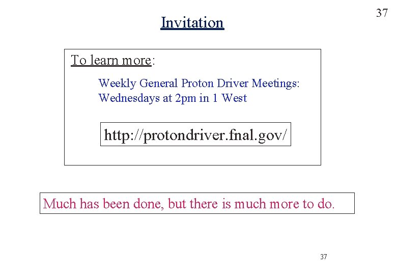 37 Invitation To learn more: Weekly General Proton Driver Meetings: Wednesdays at 2 pm
