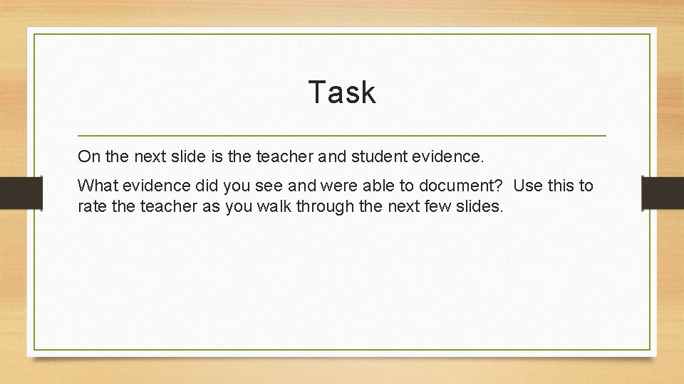 Task On the next slide is the teacher and student evidence. What evidence did