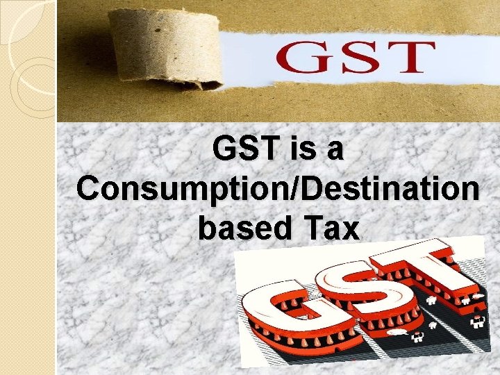 GST is a Consumption/Destination based Tax 