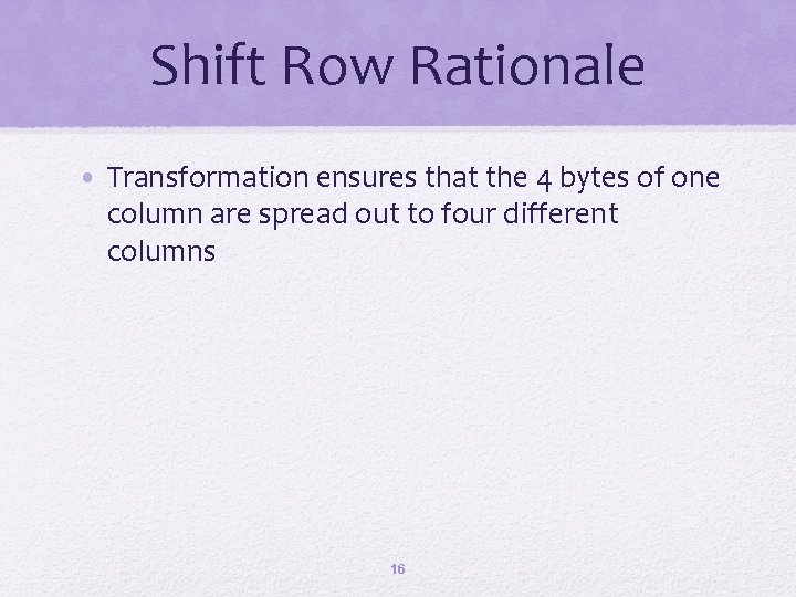 Shift Row Rationale • Transformation ensures that the 4 bytes of one column are