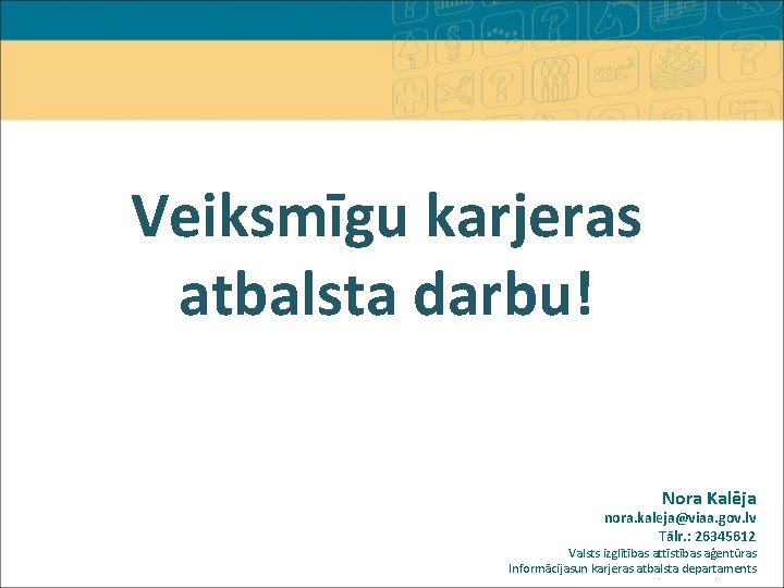 Veiksmīgu karjeras atbalsta darbu! Nora Kalēja nora. kaleja@viaa. gov. lv Tālr. : 26345612 Valsts