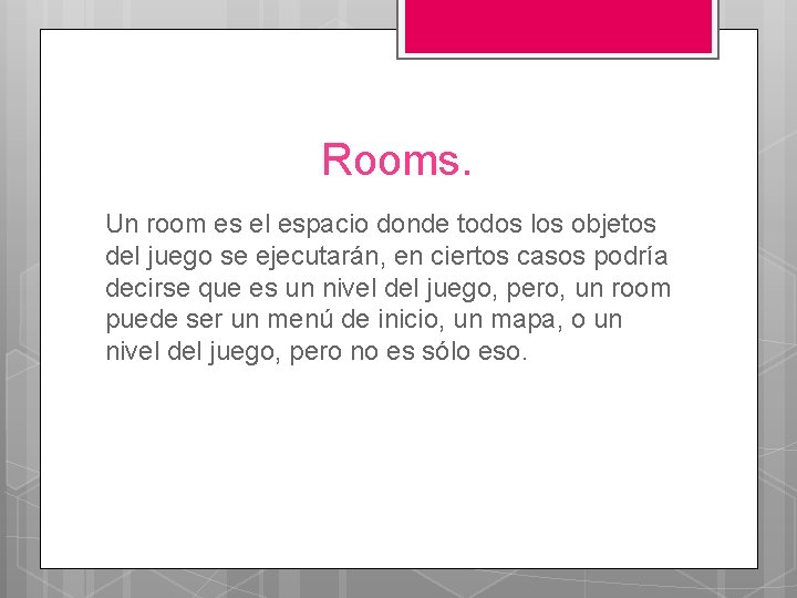 Rooms. Un room es el espacio donde todos los objetos del juego se ejecutarán,