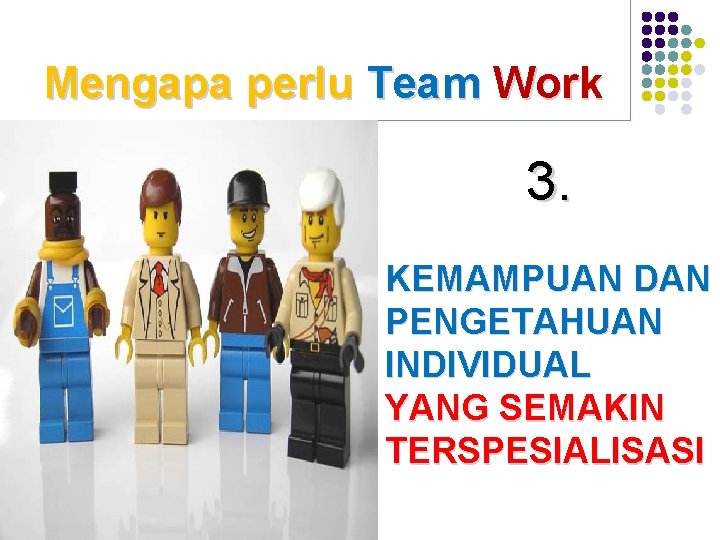 Mengapa perlu Team Work 3. KEMAMPUAN DAN PENGETAHUAN INDIVIDUAL YANG SEMAKIN TERSPESIALISASI 