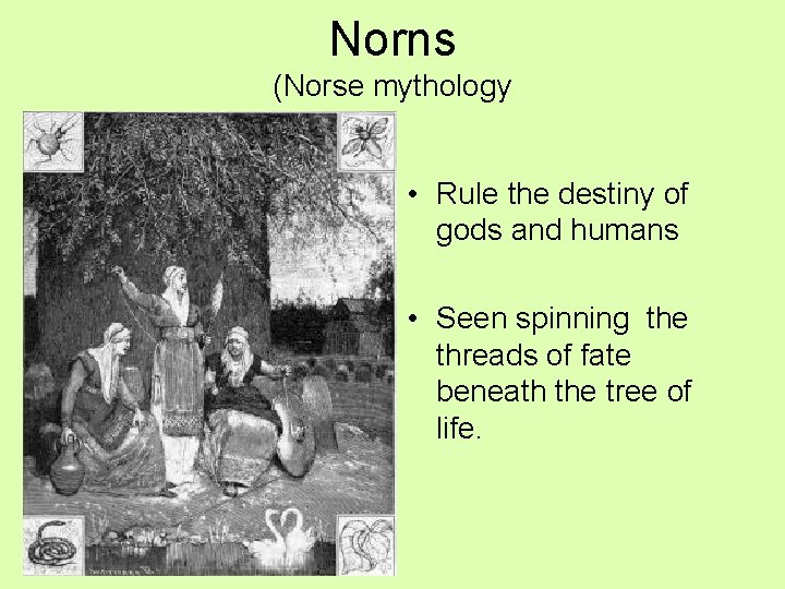 Norns (Norse mythology • Rule the destiny of gods and humans • Seen spinning
