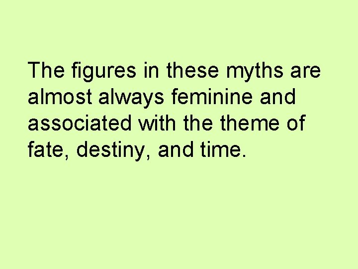 The figures in these myths are almost always feminine and associated with theme of