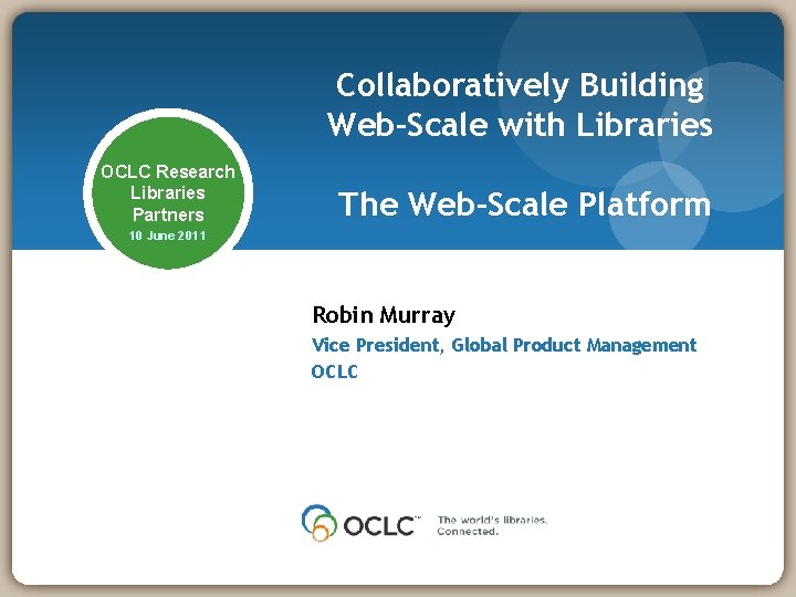 Collaboratively Building Web-Scale with Libraries OCLC Research Libraries Partners The Web-Scale Platform 10 June
