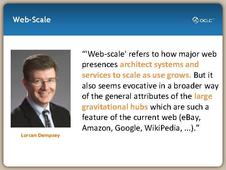 Web-Scale Lorcan Dempsey “'Web-scale' refers to how major web presences architect systems and services