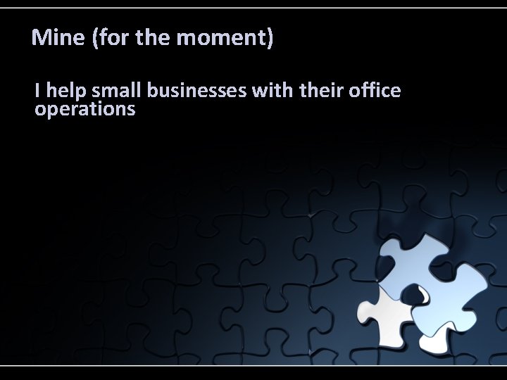 Mine (for the moment) I help small businesses with their office operations 