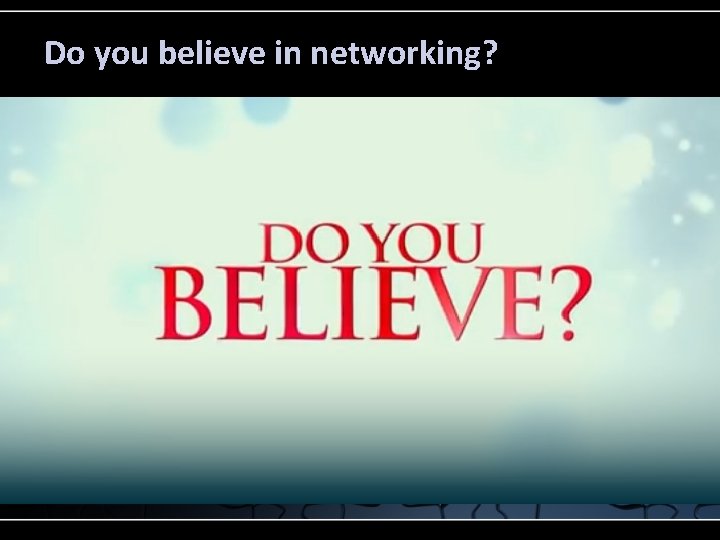Do you believe in networking? 