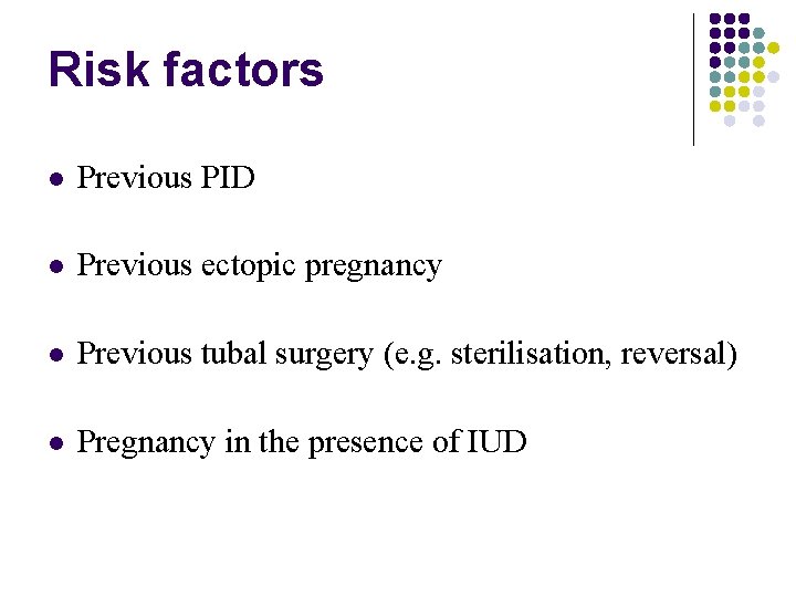 Risk factors Previous PID Previous ectopic pregnancy Previous tubal surgery (e. g. sterilisation, reversal)