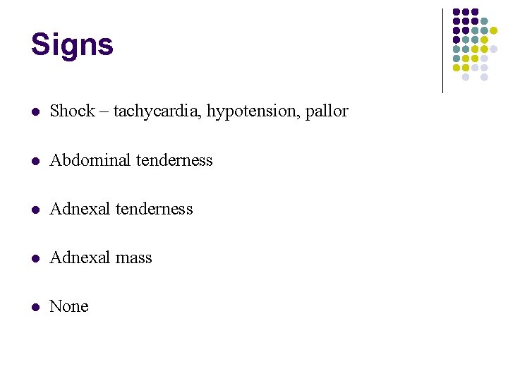 Signs Shock – tachycardia, hypotension, pallor Abdominal tenderness Adnexal mass None 